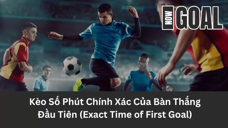Kèo Số Phút Chính Xác Của Bàn Thắng Đầu Tiên (Exact Time of First Goal)